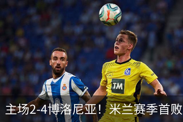 主场2-4博洛尼亚！米兰赛季首败，姆班古拉戴帽，西塞双响难救主