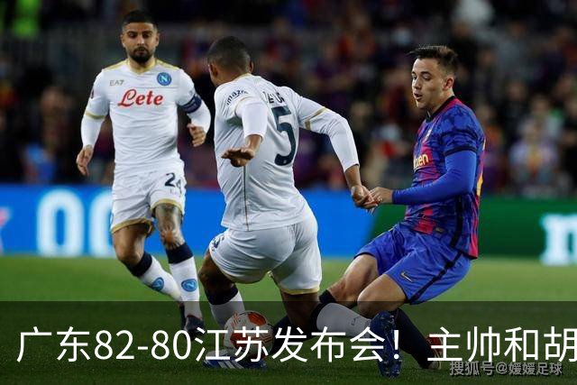 广东82-80江苏发布会！主帅和胡明轩点攻守问题，解析绝杀球！